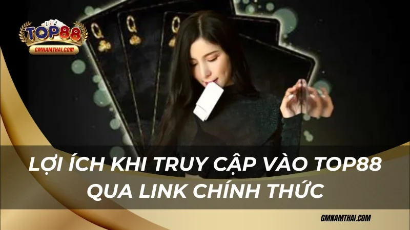 Lợi ích khi truy cập vào Top88 chính thức
