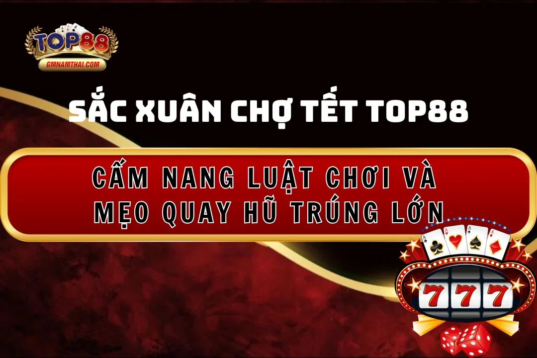 Cẩm nang luật chơi và mẹo quay hũ Sắc Xuân Chợ Tết Top88