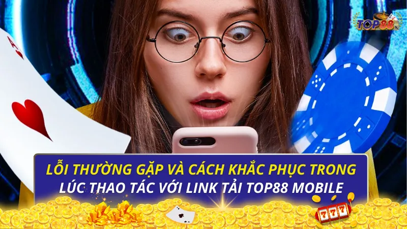 Lỗi thường gặp và cách khắc phục trong lúc thao tác với link tải Top88 mobile