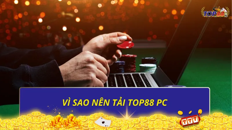 Vì sao nên tải Top88 PC