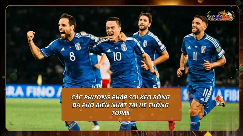 Các phương pháp soi kèo bóng đá phổ biến nhất tại hệ thống Top88